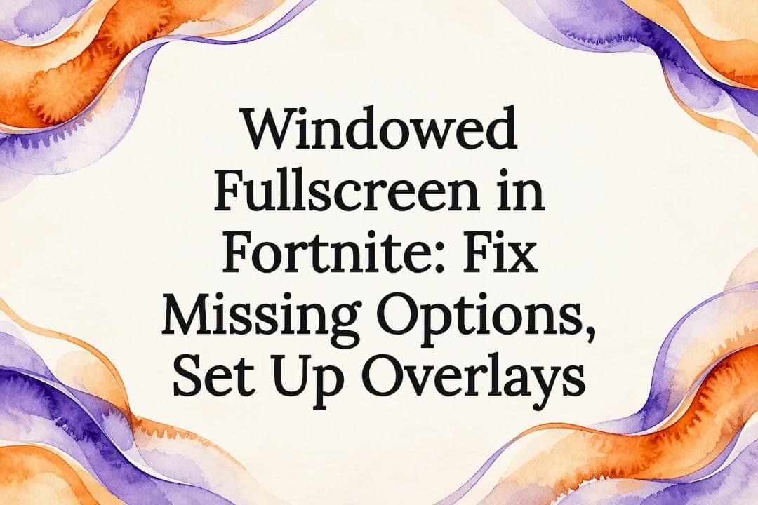 Windowed Fullscreen in Fortnite: Fix Missing Options, Set Up Overlays